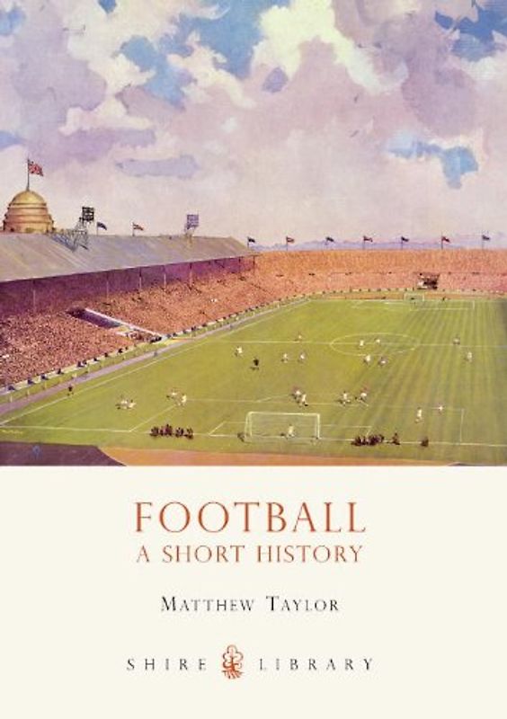 Football: A Short History (Shire Library) - Matthew Taylor