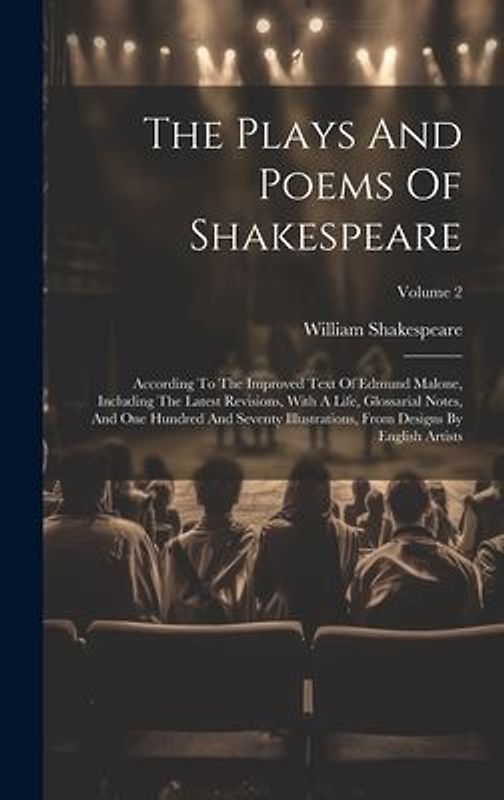 The Plays And Poems Of Shakespeare: According To The Improved Text Of Edmund Malone, Including The Latest Revisions, With A Life, Glossarial Notes, An
