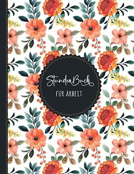 Stundenbuch für Arbeit: Buch zur Erfassung der Arbeitszeit - Einfache Zeiterfassung mit vorgedruckten Seiten zum Ausfüllen - A4