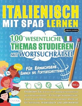 ITALIENISCH MIT SPAß LERNEN - FÜR ERWACHSENE: EINFACH BIS FORTGESCHRITTENER – 100 WESENTLICHE THEMAS STUDIEREN MIT WORTSUCHRÄTSEL - VOL.1: Entdecken ... aktiv verbessern können!