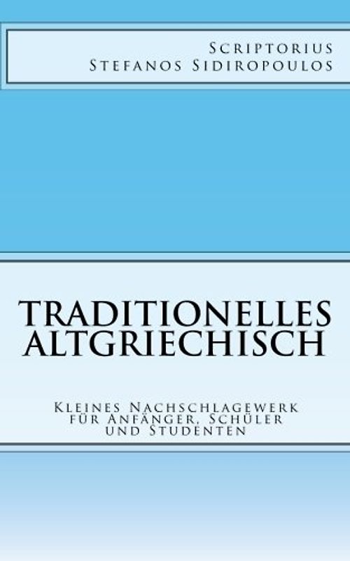 Traditionelles Altgriechisch: Kleines Nachschlagewerk für Anfänger, Schüler und Studenten