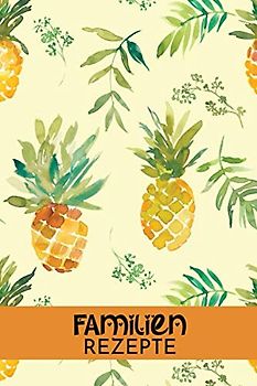 Familienrezepte: Rezeptbuch zum Selberschreiben mit Inhaltsverzeichnis | kompakte Rezeptsammlung für 60 Rezepte | ca. DIN A5 (6x9'') mit 130 Seiten | Motiv AL 011 "Ananas" | Softcover