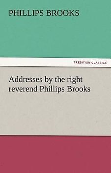 Addresses by the right reverend Phillips Brooks