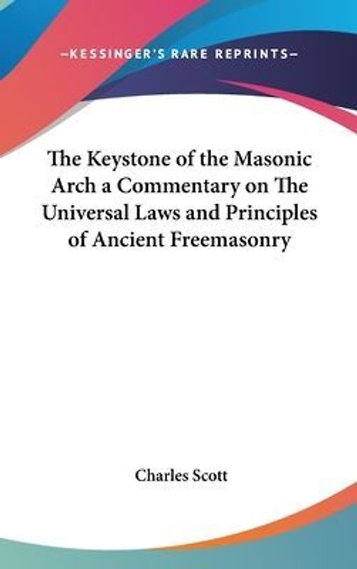 The Keystone of the Masonic Arch a Commentary on The Universal Laws and Principles of Ancient Freemasonry
