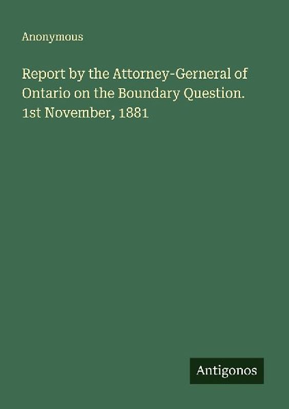 Report by the Attorney-Gerneral of Ontario on the Boundary Question. 1st November, 1881