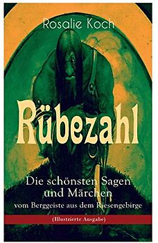 Rübezahl - Die schönsten Sagen und Märchen vom Berggeiste aus dem Riesengebirge (Illustrierte Ausgabe): Die beliebsten Geschichten des berühmten ... Wundertaler, Das Zauberbuch, Der böse Vogt...