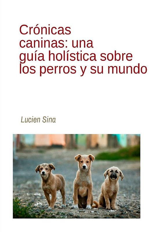 Crónicas caninas: una guía holística sobre los perros y su mundo