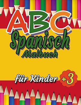 ABC Spanisch Malbuch für Kinder ab 3: Lernen Spanisch auf Einfache und Unterhaltsame für Kinder von 3 bis 7 Jahren