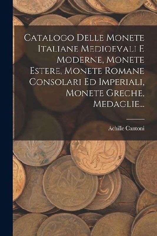 Catalogo Delle Monete Italiane Medioevali E Moderne, Monete Estere, Monete Romane Consolari Ed Imperiali, Monete Greche, Medaglie...