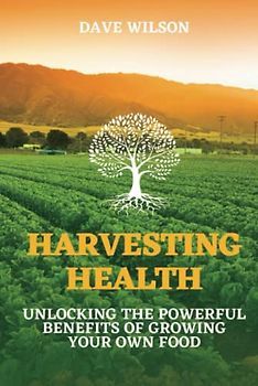 Harvesting Health: Unlocking the Powerful Benefits of Growing Your Own Food
