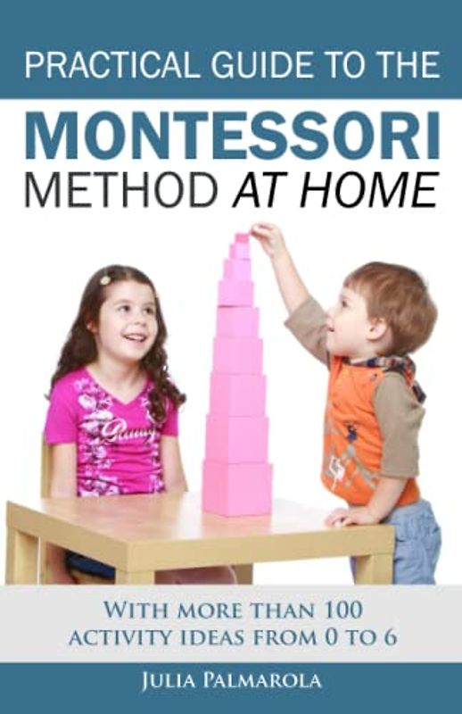 Practical Guide to the Montessori Method at Home: With more than 100 activity ideas from 0 to 6 (Montessori Activity Books for Home and School, Band 1)