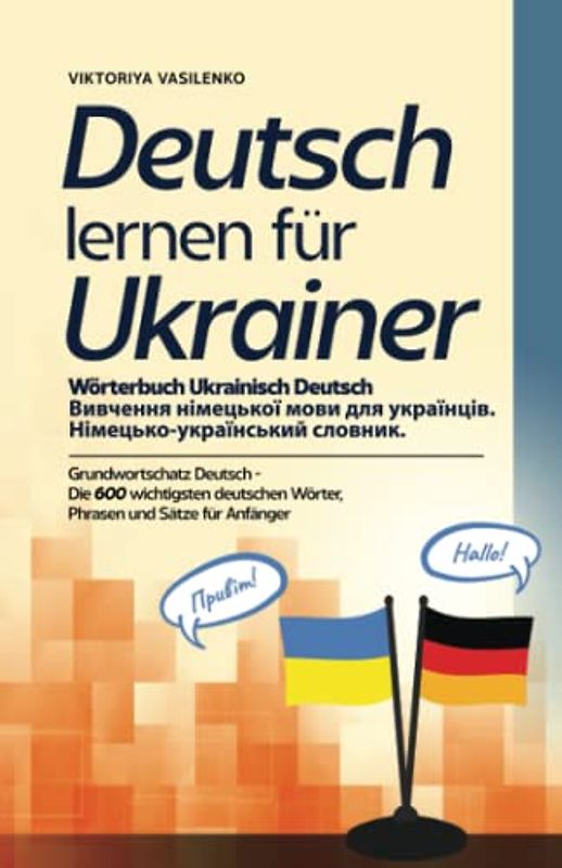 Deutsch lernen für Ukrainer - Wörterbuch Ukrainisch Deutsch - Вивчення німецької мови для українців.: Grundwortschatz Deutsch - Die 600 wichtigsten ... für Anfänger - Німецько-український словник.