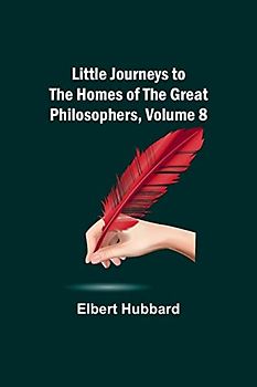 Little Journeys to the Homes of the Great Philosophers, Volume 8