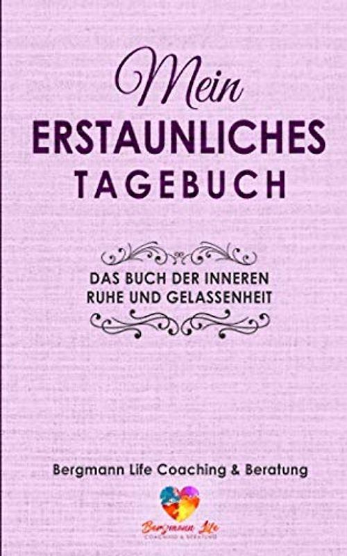 Mein erstaunliches Tagebuch: Das Buch der inneren Ruhe und Gelassenheit: Ein Arbeitsbuch zum Ausfüllen , Eintragen und Mitmachen