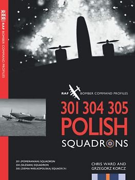 301 304 305 Polish Squadrons: 301 (Pomeranian) Squadron, 304 (Silesian) Squadron, 305 (Ziemia Wielkopolska) Squadron (Bomber Command Squadron Profiles, Band 18)