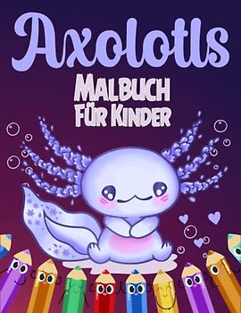 Axolotls Malbuch für Kinder: Perfektes Malbuch für Kinder mit 50 süßen und lustigen Illustrationen von niedlichen Axolotl-Salamandern zum Ausmalen und Spaß haben