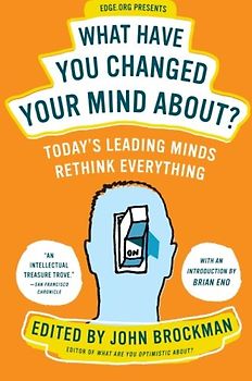 What Have You Changed Your Mind About?: Today's Leading Minds Rethink Everything - John Brockman