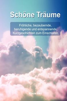 Schöne Träume - Gute Nacht Geschichten für Erwachsene: Kurzgeschichen zum Einschlafen, Fröhliche, bezaubernde und Entspannende Geschichten zum Einschlafen