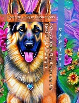 Why German Shepherds are the Best Dogs Coloring In: Over 80 unique illustrations