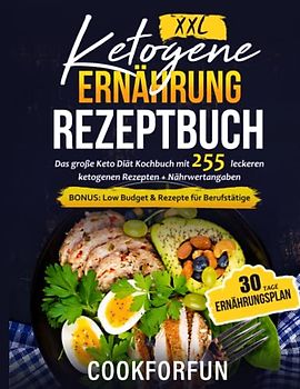 Ketogene Ernährung Rezeptbuch XXL: Das große Keto Diät Kochbuch mit 255 leckeren ketogenen Rezepten + Nährwertangaben - Inklusive 30 Tage Ernährungsplan | BONUS: Low Budget & Rezepte für Berufstätige