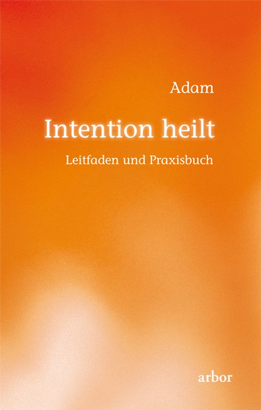 Intention heilt. Leitfaden und Praxisbuch