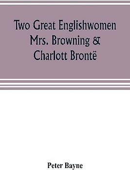 Two great Englishwomen, Mrs. Browning & Charlott Brontë; with an essay on poetry, illustrated from Wordsworth, Burns, and Byron