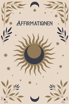 Affirmationen: Das Affirmationstagebuch für Erwachsene, Positive Gedanken durch Achtsamkeit und Dankbarkeit, Affirmations Journal - Meine Affirmationen Ausfüllbuch