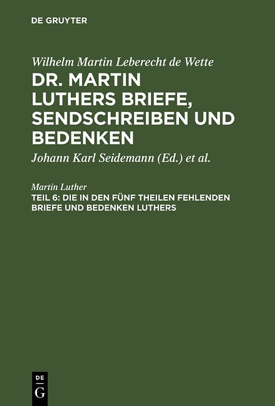 Wilhelm Martin Leberecht de Wette: Dr. Martin Luthers Briefe, Sendschreiben und Bedenken / Die in den fünf Theilen fehlenden Briefe und Bedenken Luthers