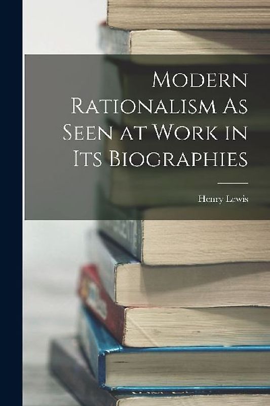 Modern Rationalism As Seen at Work in Its Biographies
