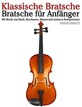 Klassische Bratsche: Bratsche für Anfänger. Mit Musik von Bach, Beethoven, Mozart und anderen Komponisten