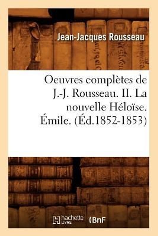Oeuvres Complètes de J.-J. Rousseau. II. La Nouvelle Héloïse. Émile. (Éd.1852-1853)