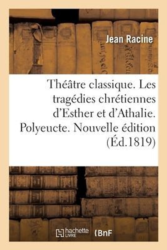 Théâtre Classique Contenant Les Tragédies Chrétiennes d'Esther Et d'Athalie de Racine Père
