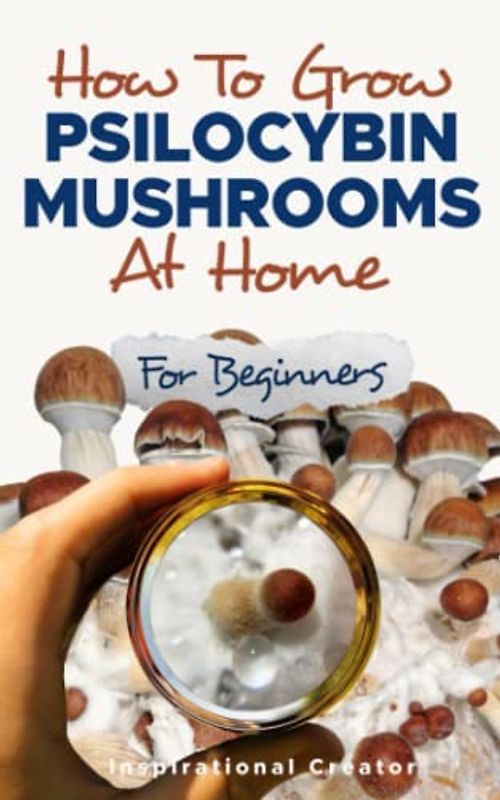 How to Grow Psilocybin Mushrooms at Home for Beginners: 5 Comprehensive Magic Mushroom Growing Methods & All You Need to Know About Psilocybin: 5 ... Magic M (Medicinal Mushrooms, Band 2)
