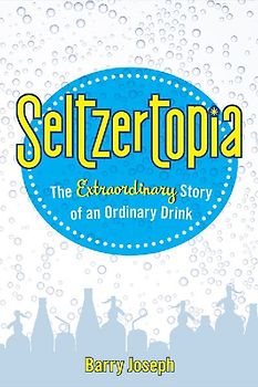 Seltzertopia: The Extraordinary Story of an Ordinary Drink