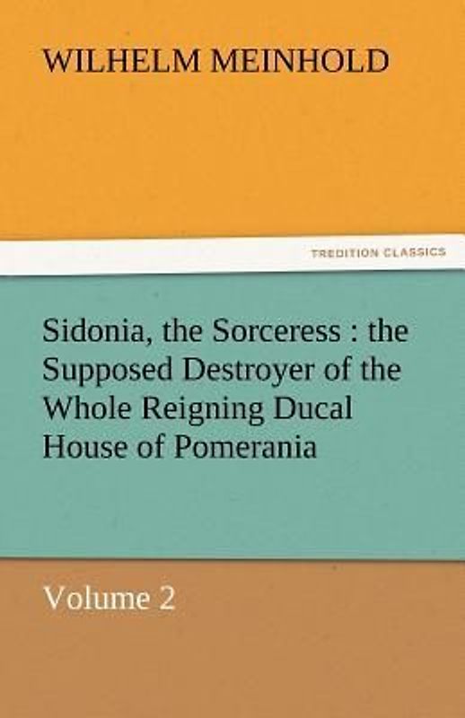 Sidonia, the Sorceress : the Supposed Destroyer of the Whole Reigning Ducal House of Pomerania - Volume 2