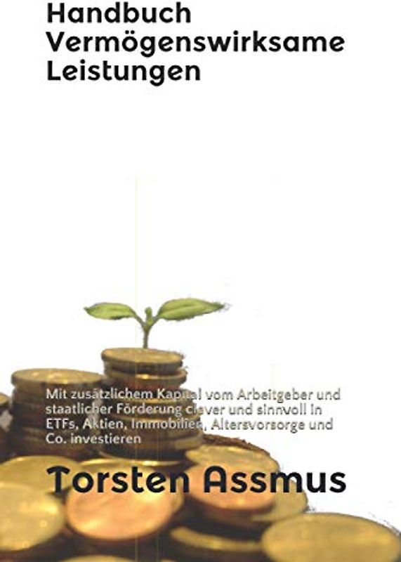 Handbuch Vermögenswirksame Leistungen: Mit zusätzlichem Kapital vom Arbeitgeber und staatlicher Förderung clever und sinnvoll in ETFs, Aktien, Immobilien, Altersvorsorge und Co. investieren