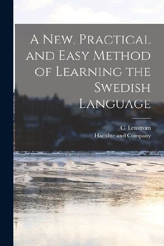A new, Practical and Easy Method of Learning the Swedish Language