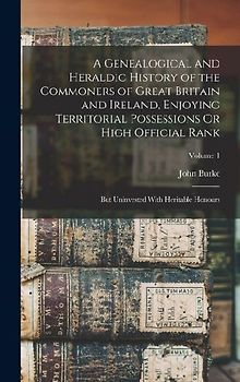 A Genealogical and Heraldic History of the Commoners of Great Britain and Ireland, Enjoying Territorial Possessions Or High Official Rank