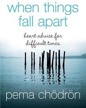 When Things Fall Apart: Heart Advice for Difficult Times - Chodron, Pema