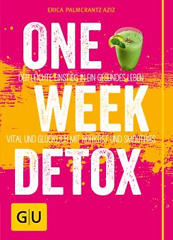 One Week Detox. Der leichte Einstieg in ein gesünderes Leben - vital und glücklich mit Rohkost und Smoothies