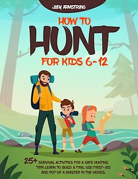 HOW TO HUNT FOR KIDS 6-12: 25+ SURVIVAL ACTIVITIES FOR A SAFE HUNTING TRIP. LEARN TO BUILD A FIRE, USE FIRST-AID AND PUT UP A SHELTER IN THE WOODS.
