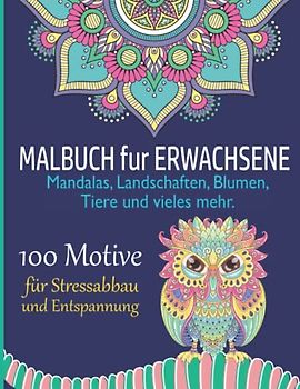 Malbuch für Erwachsene: 100 verschiedene Motive zum Entspannen und Abbauen von Stress inkl. Mandalas, Landschaften, Blumen, Tiere und mehr. Anti-Stress Ausmalbuch für Erwachsene