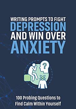 Writing Prompts to Fight Depression and Win Over Anxiety: 100 Probing Questions to Find Calm Within Yourself