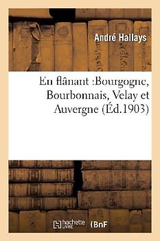 En Flânant: Bourgogne, Bourbonnais, Velay Et Auvergne