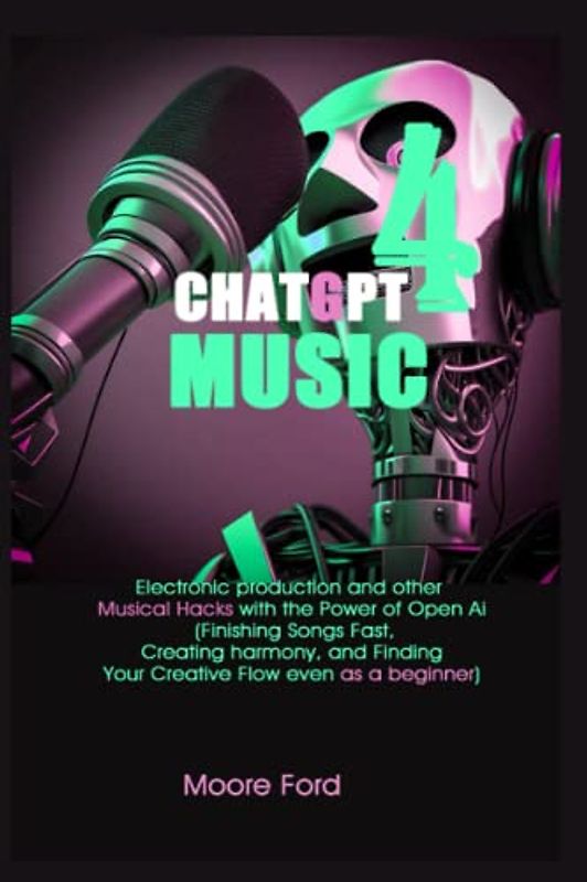 ChatGPT 4 Music: Electronic production and other Musical Hacks with the Power of Open Ai (Finishing Songs Fast, Creating harmony, and Finding Your Creative Flow even as a beginner)
