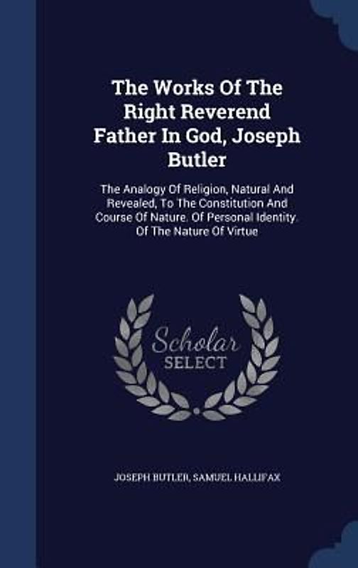 The Works Of The Right Reverend Father In God, Joseph Butler: The Analogy Of Religion, Natural And Revealed, To The Constitution And Course Of Nature.