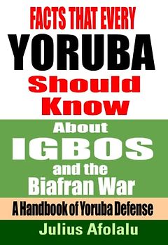 FACTS THAT EVERY YORUBA SHOULD KNOW ABOUT IGBOS AND THE BIAFRAN WAR: A Handbook of Yoruba Defense