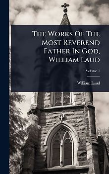 The Works Of The Most Reverend Father In God, William Laud