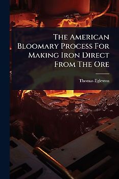 The American Bloomary Process For Making Iron Direct From The Ore