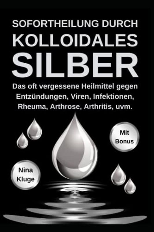 Kolloidales Silber: Sofortheilung durch kolloidales Silber. Das oft vergessene Heilmittel gegen Entzündungen, Viren, Infektionen, Rheuma, Arthrose, Arthritis, u.v.m. Das Immunsystem stärken.